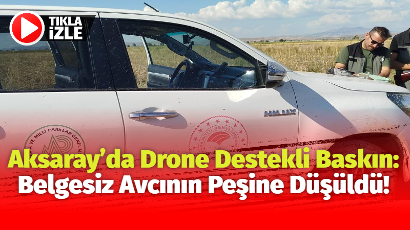 Aksaray’da drone destekli baskın: Belgesiz avcının peşine düşüldü!