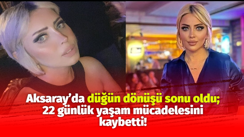 Aksaray’da düğün dönüşü sonu oldu; 22 günlük yaşam mücadelesini kaybetti!