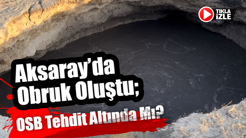 Aksaray’da obruk oluştu; OSB tehdit altında mı?