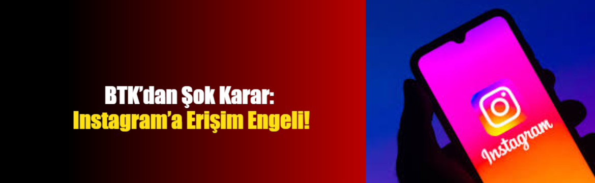 BTK’dan Şok Karar: Instagram’a Erişim Engeli!