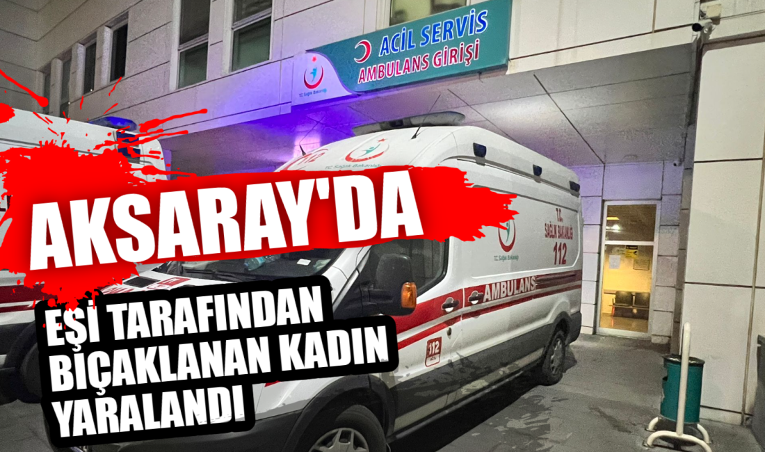 Aksaray'da eşi tarafından bıçakla