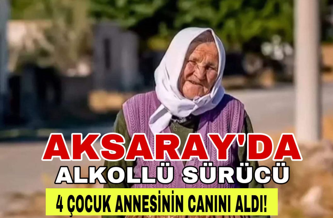 Aksaray’da alkollü sürücü 4 çocuk annesinin canını aldı!