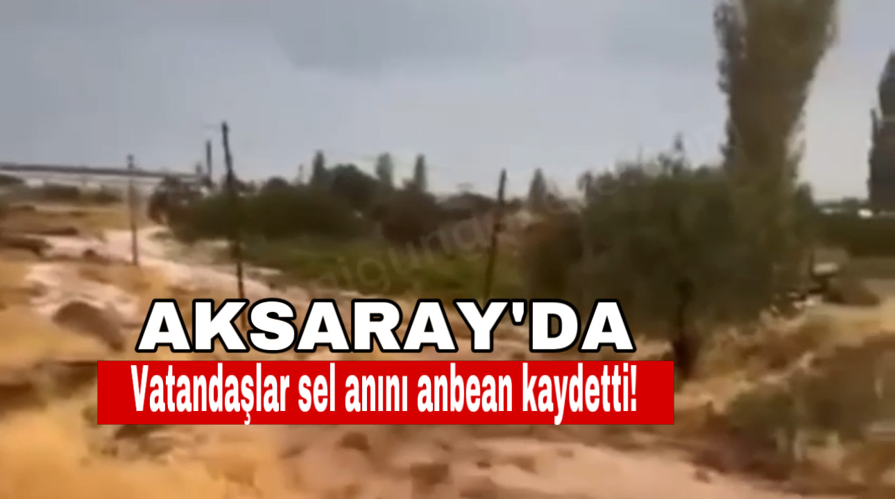 Aksaray’da dere taştı! Vatandaşlar sel anını anbean kaydetti!