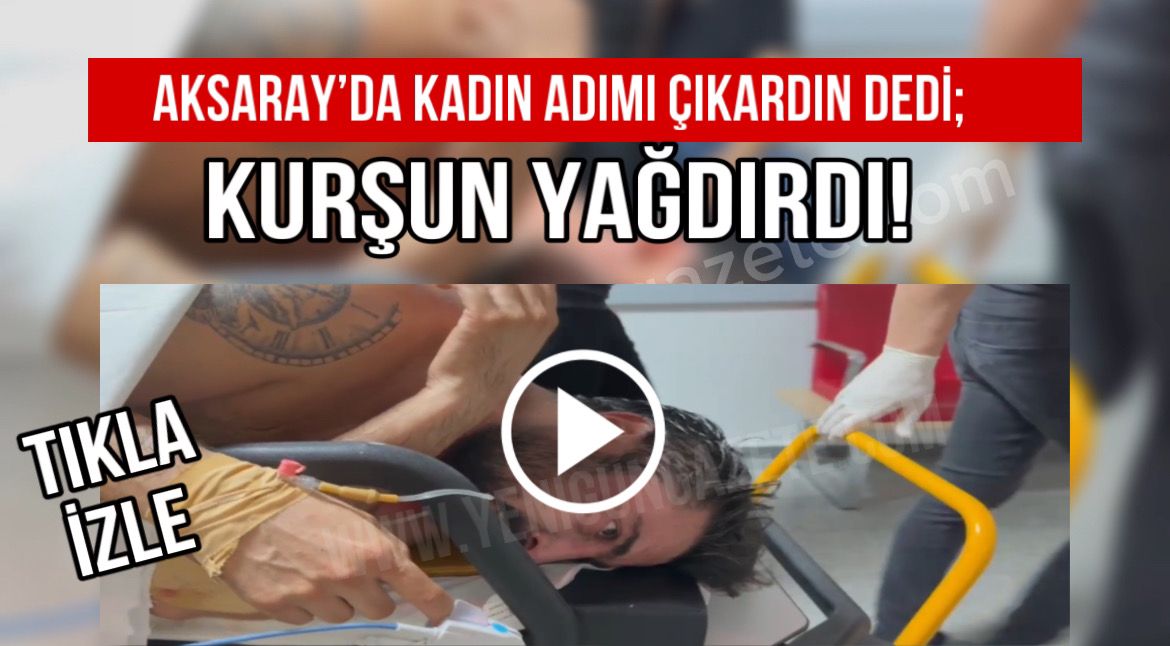 Aksaray’da kadın adımı çıkardın dedi; Kurşun yağdırdı!