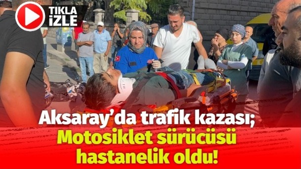 Aksaray’da trafik kazası; Motosiklet sürücüsü hastanelik oldu!