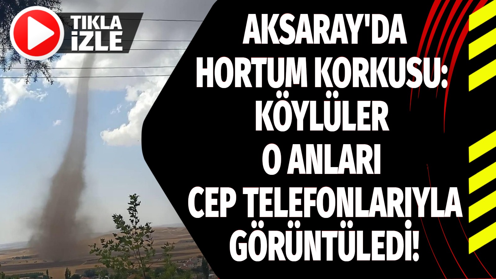 Aksaray’da hortum korkusu: Köylüler o anları cep telefonlarıyla görüntüledi!