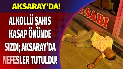 Aksaray'da kasap önünde sızan alkollü şahıs, vatandaşları tedirgin etti. Olay