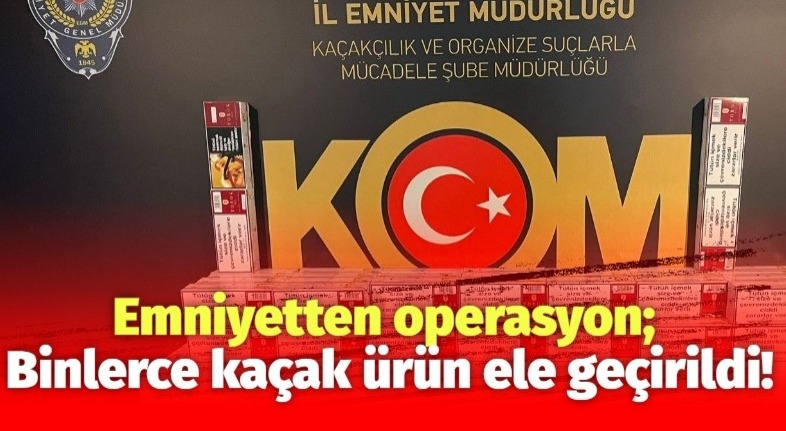 Emniyetten operasyon; Binlerce kaçak ürün ele geçirildi!