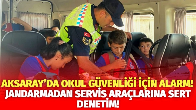 Aksaray’da okul güvenliği için alarm! Jandarmadan servis araçlarına sert denetim!