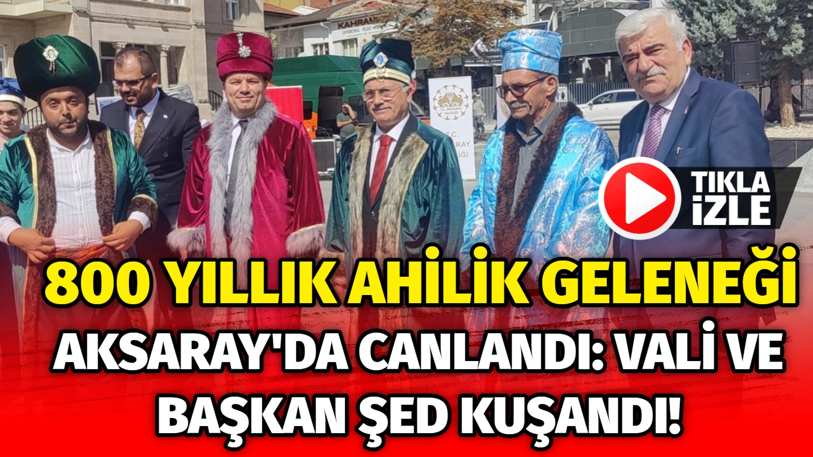 800 yıllık Ahilik Geleneği Aksaray’da canlandı: Vali ve Başkan şed kuşandı!