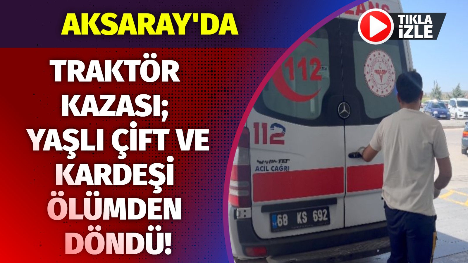 Aksaray’da traktör kazası; Yaşlı çift ve kardeşi ölümden döndü!