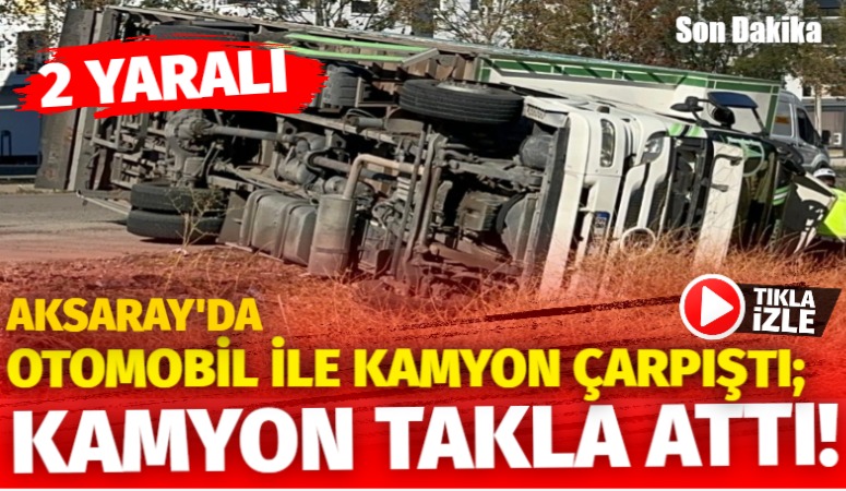 Aksaray’da otomobille Kamyon çarpıştı; Kamyon takla attı! 2 yaralı