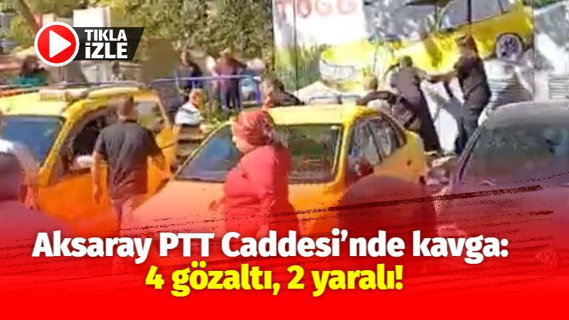 Aksaray PTT Caddesi’nde kavga: 4 gözaltı, 2 yaralı!