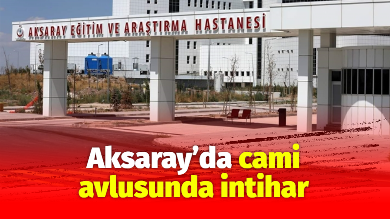 Aksaray’da cami avlusunda intihar!