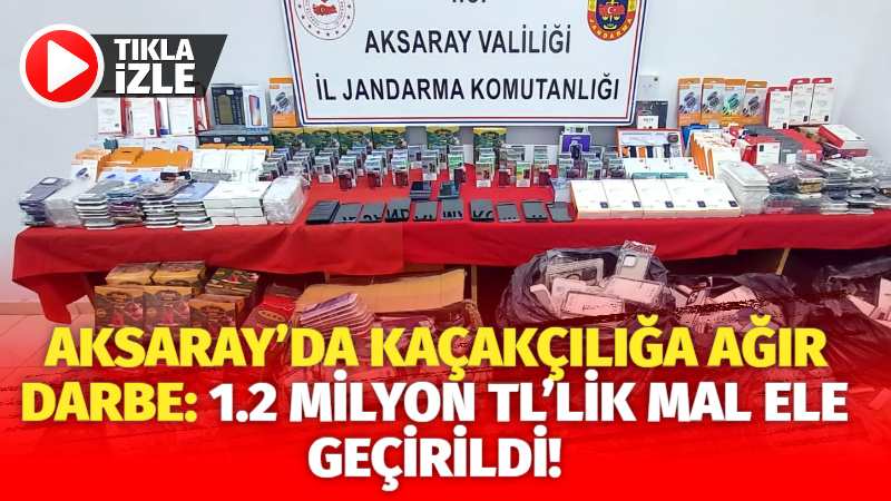 Aksaray’da kaçakçılığa ağır darbe: 1.2 milyon TL’lik mal ele geçirildi!