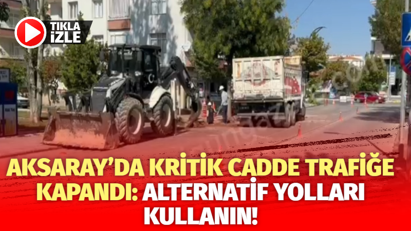 Aksaray’da kritik cadde trafiğe kapandı: Alternatif yolları kullanın!