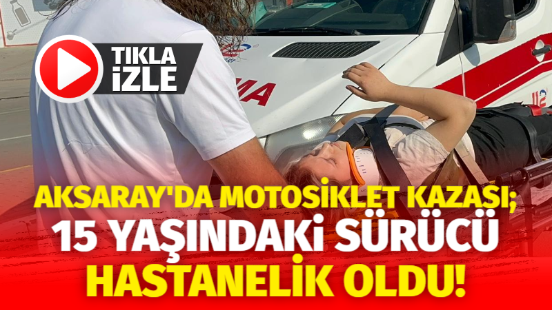 Aksaray’da motosiklet kazası; 15 yaşındaki sürücü hastanelik oldu!