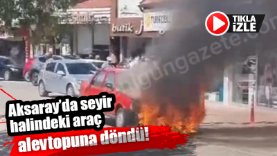 Ortaköy ilçesinde seyir halindeyken alev alan araç, çarşı merkezinde paniğe