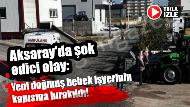 Aksaray’da şok edici olay: Yeni doğmuş bebek işyerinin kapısına bırakıldı!