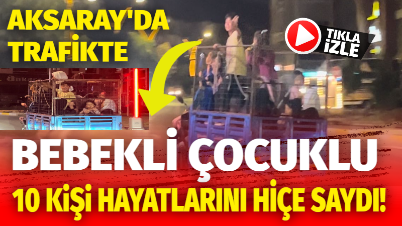 Aksaray’da trafikte bebekli çocuklu 10 kişi canlarını hiçe saydı!