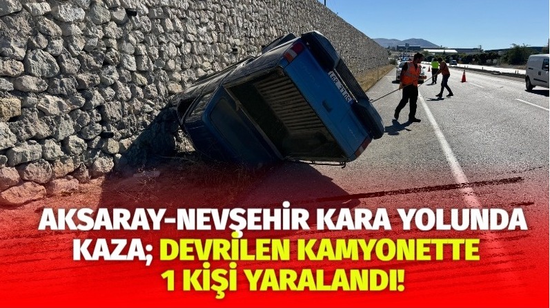 Aksaray-Nevşehir kara yolunda kaza; Devrilen Kamyonette 1 kişi yaralandı!