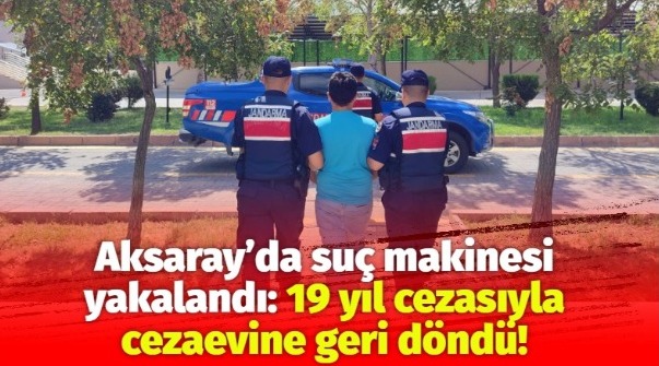 Aksaray’da suç makinesi yakalandı: 19 yıl cezasıyla cezaevine geri döndü!