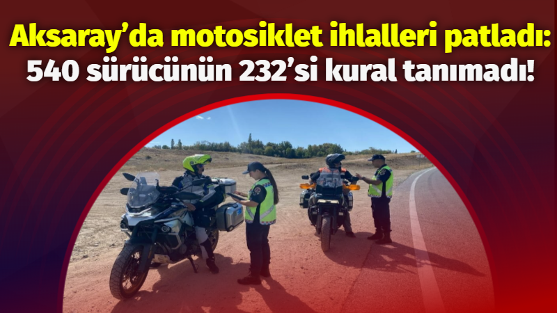 Aksaray’da motosiklet ihlalleri patladı: 540 sürücünün 232’si kural tanımadı!