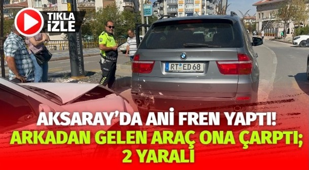 Aksaray’da ani fren yaptı! Arkadan gelen araç ona çarptı; 2 yaralı