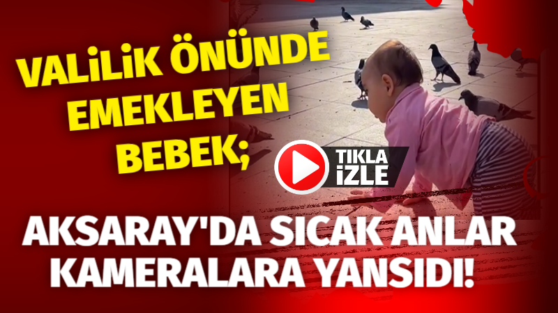 Valilik önünde emekleyen bebek: Aksaray’da sıcak anlar kameralara yansıdı!