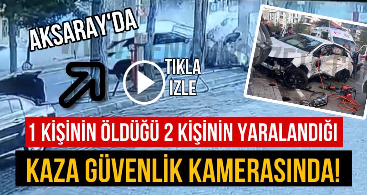 Aksaray’da 1 kişinin öldüğü 2 kişinin yaralandığı kaza güvenlik kamerasında!