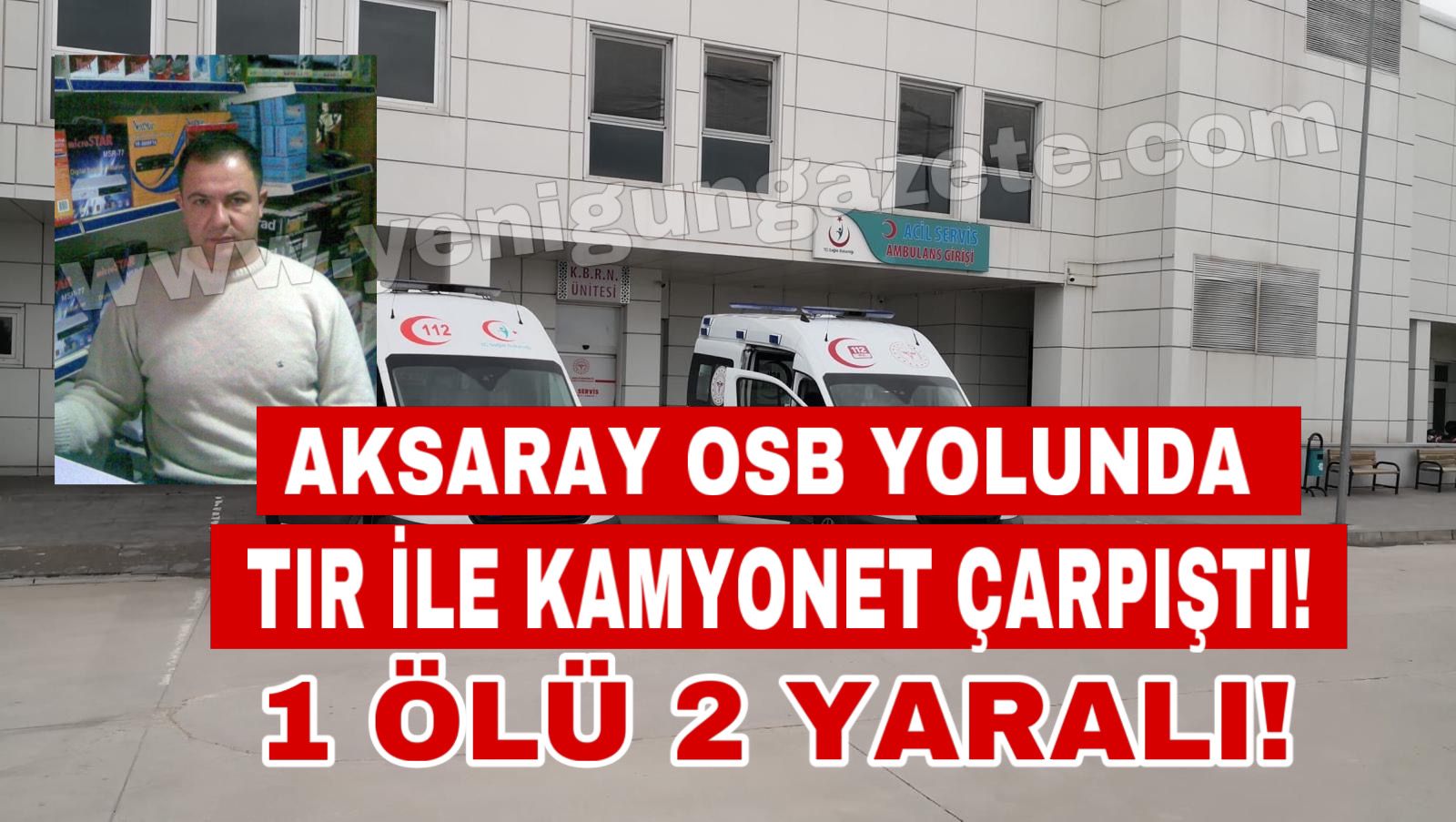 Aksaray OSB yolunda tır ile kamyonet çarpıştı: 1 ölü, 2 yaralı!