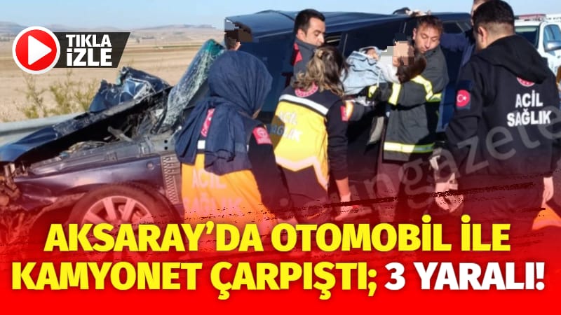 Aksaray’da otomobil ile kamyonet çarpıştı; 3 yaralı!