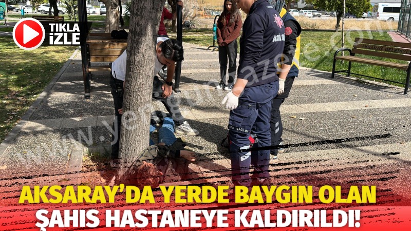 Aksaray’da yerde baygın olan şahıs hastaneye kaldırıldı!