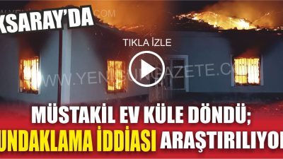 Aksaray’ın Altınkaya köyünde bir müstakil ev alevler içinde kaldı. Ev
