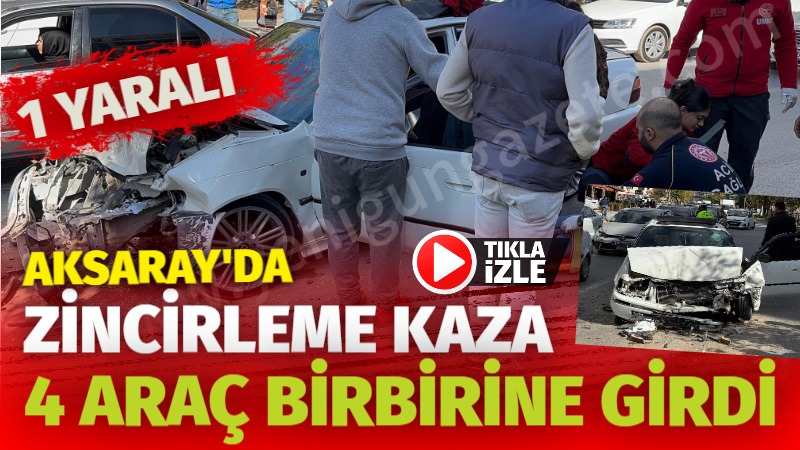 Aksaray’da zincirleme kaza; 4 araç birbirine girdi: 1 yaralı