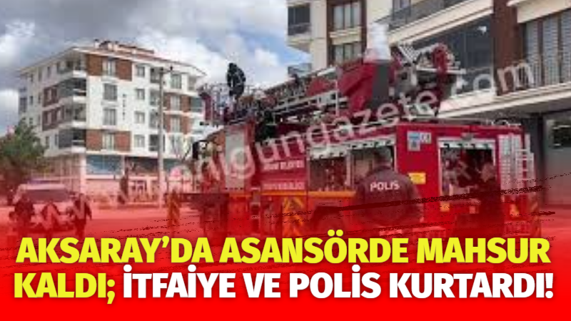 Aksaray’da asansörde mahsur kaldı; İtfaiye ve polis kurtardı!