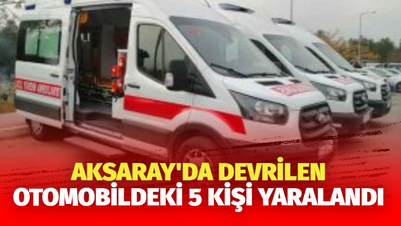 Aksaray’da devrilen otomobildeki 5 kişi yaralandı