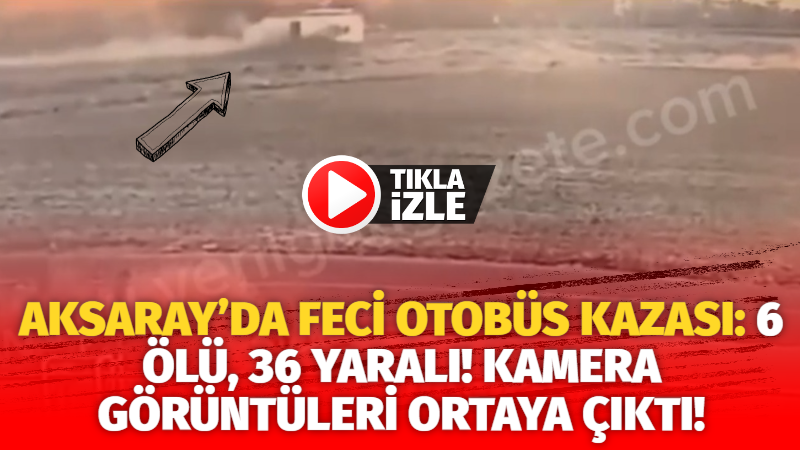 Aksaray’da feci otobüs kazası: 6 ölü, 34 yaralı! kamera görüntüleri ortaya çıktı!