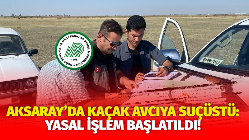 Aksaray’da kaçak avcıya suçüstü: Yasal işlem başlatıldı!