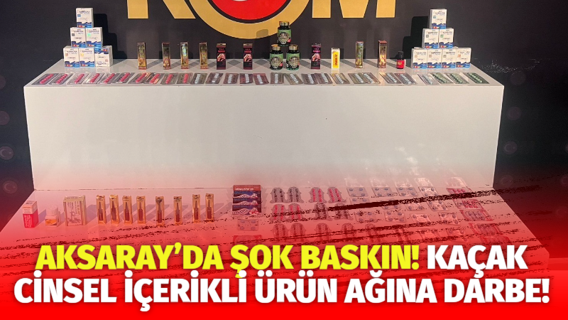 Aksaray’da kaçak cinsel içerikli