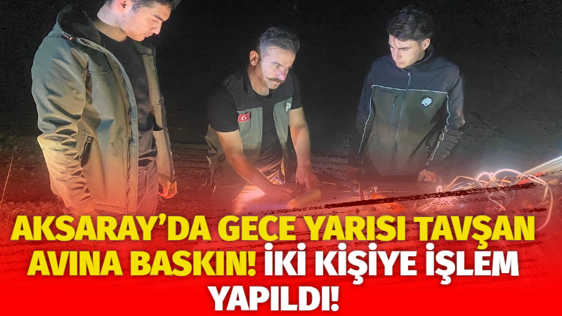 Aksaray’da gece yarısı tavşan avına baskın! İki kişiye işlem yapıldı!