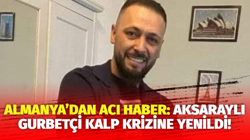 Almanya’da yaşayan Aksaraylı Halil