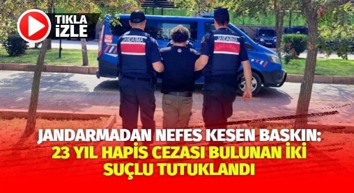 Jandarmadan Nefes Kesen Baskın: 23 Yıl Hapis Cezası Bulunan İki Suçlu Tutuklandı