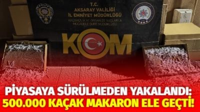 Aksaray Emniyet Müdürlüğü KOM Şube Müdürlüğü, kaçakçılıkla mücadele kapsamında 500.000