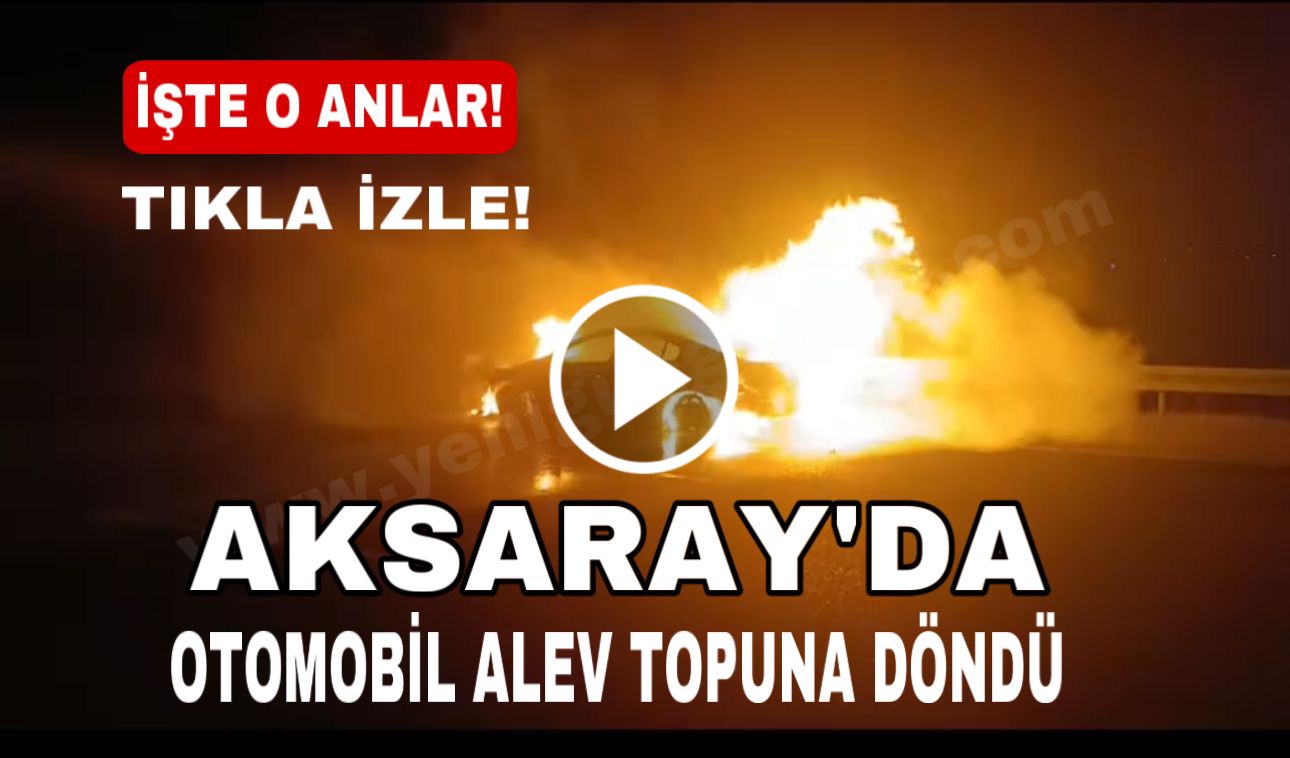 Aksaray’da korku dolu dakikalar: Otomobil alev topuna döndü!