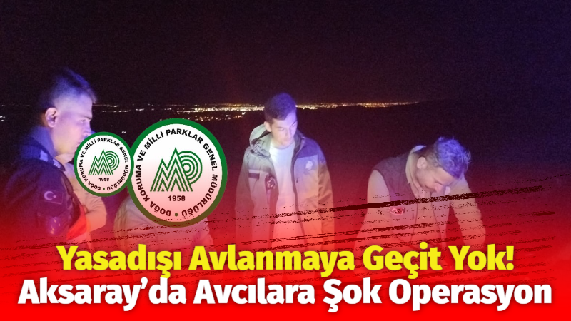 Yasadışı avlanmaya geçit yok! Aksaray’da avcılara şok operasyon