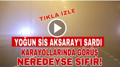 Aksaray’da etkili olan yoğun sis, görüş mesafesini 10 metreye kadar