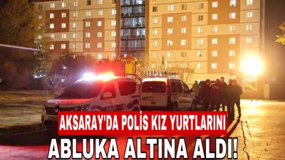 Aksaray’da kız öğrenci yurtlarındaki güvenlik önlemleri artırıldı. İl Emniyet Müdürlüğü