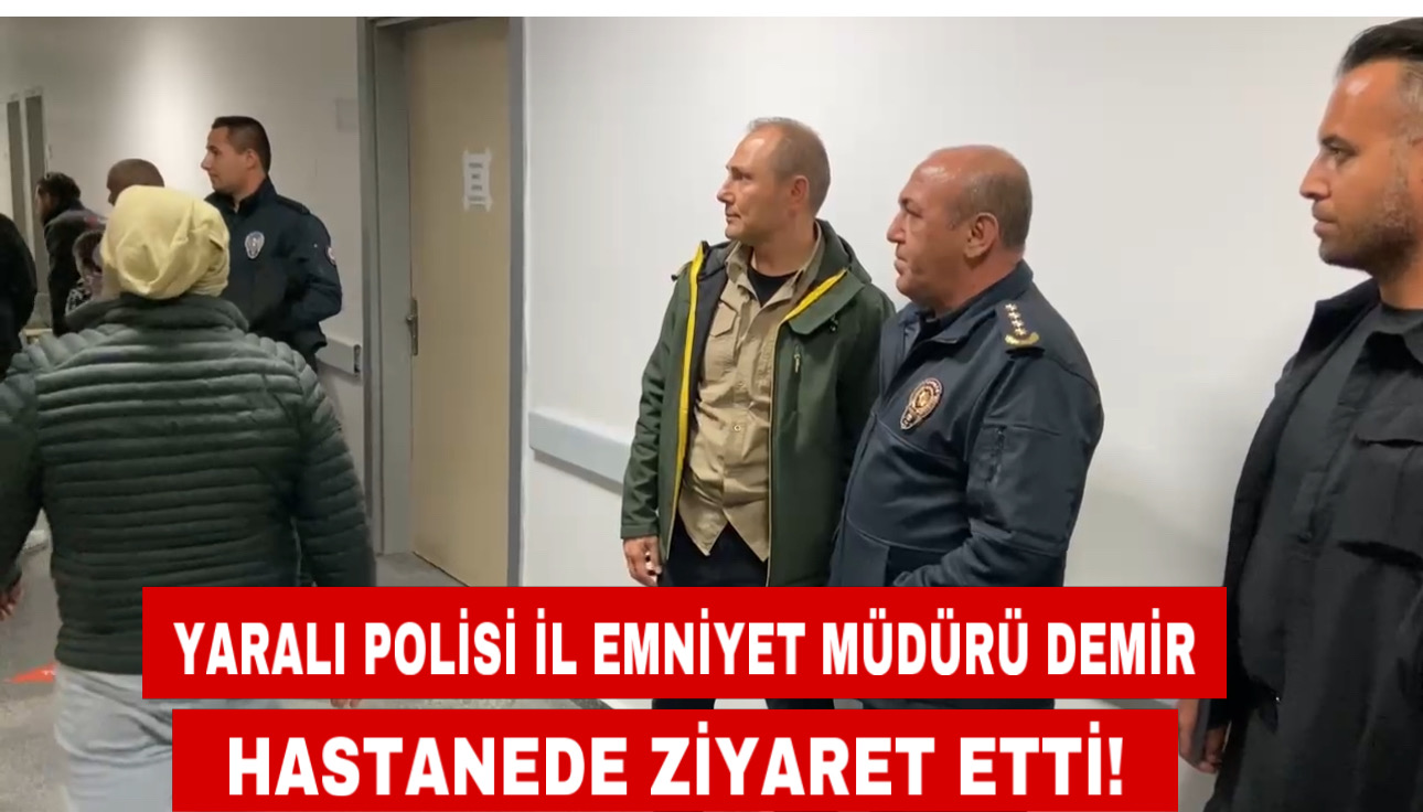 Yaralı polisi İl Emniyet Müdürü Demir Hastanede ziyaret etti!