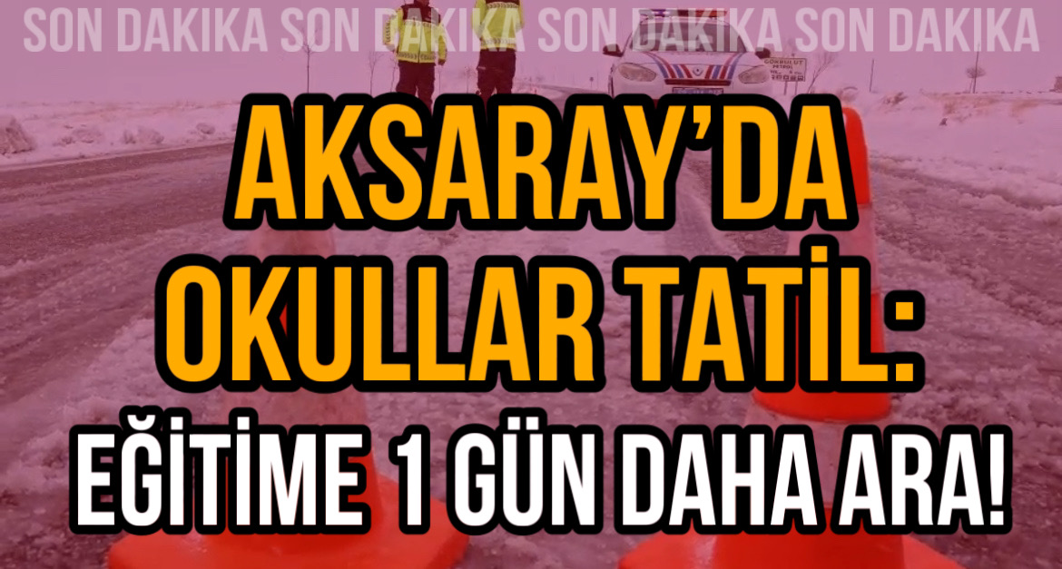 Aksaray’da okullar tatil: Eğitime 1 gün daha ara!